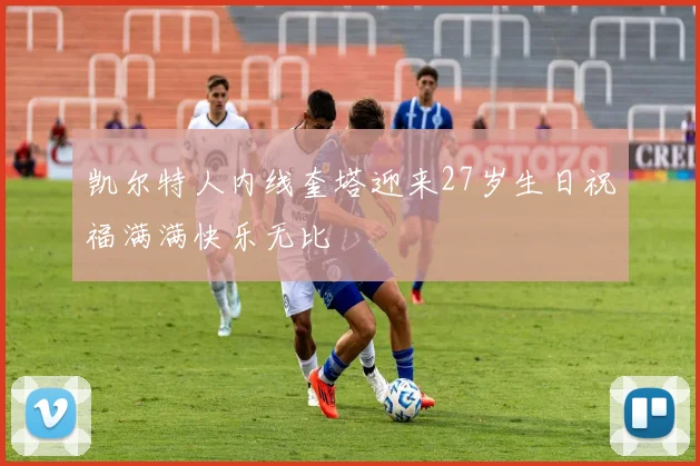 凯尔特人内线奎塔迎来27岁生日祝福满满快乐无比