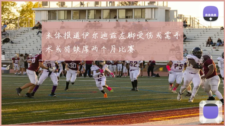 米体报道伊尔迪兹左脚受伤或需手术或将缺席两个月比赛